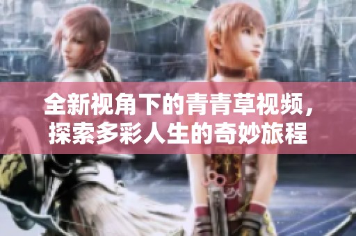 全新视角下的青青草视频，探索多彩人生的奇妙旅程
