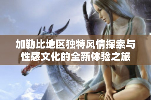 加勒比地区独特风情探索与性感文化的全新体验之旅
