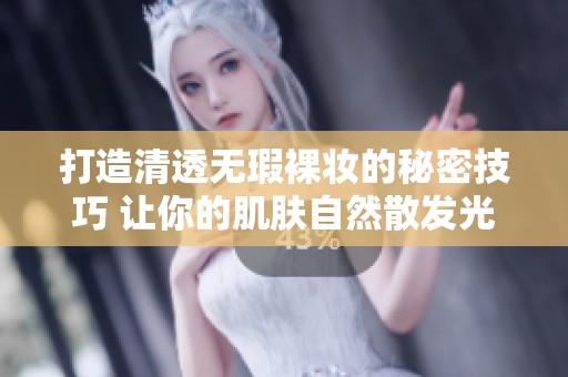 打造清透无瑕裸妆的秘密技巧 让你的肌肤自然散发光彩
