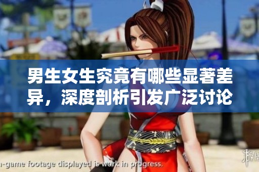 男生女生究竟有哪些显著差异，深度剖析引发广泛讨论