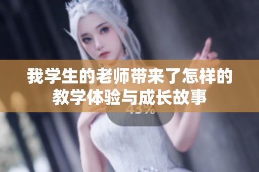 我学生的老师带来了怎样的教学体验与成长故事