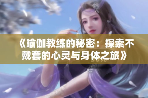《瑜伽教练的秘密：探索不戴套的心灵与身体之旅》