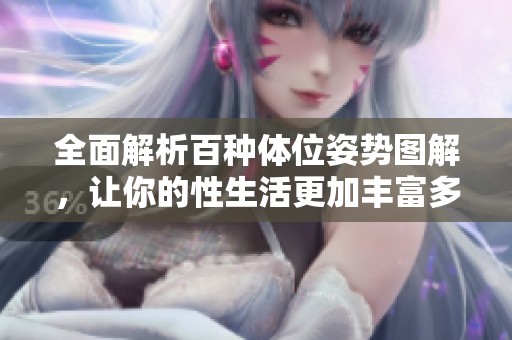 全面解析百种体位姿势图解，让你的性生活更加丰富多彩
