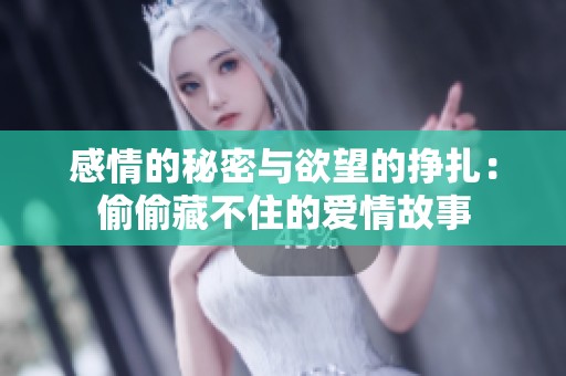 感情的秘密与欲望的挣扎：偷偷藏不住的爱情故事