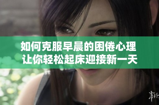 如何克服早晨的困倦心理 让你轻松起床迎接新一天