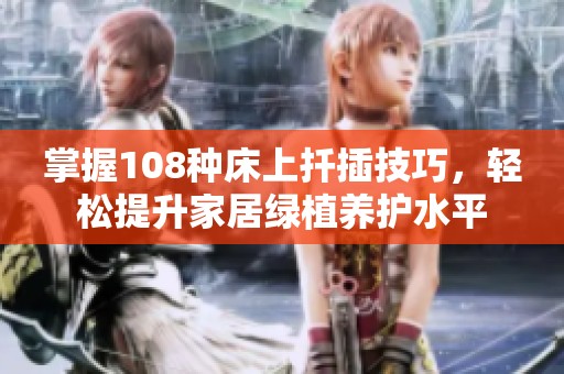 掌握108种床上扦插技巧，轻松提升家居绿植养护水平