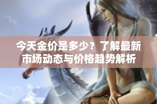 今天金价是多少？了解最新市场动态与价格趋势解析