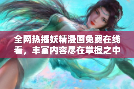 全网热播妖精漫画免费在线看，丰富内容尽在掌握之中