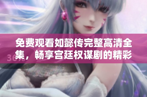 免费观看如懿传完整高清全集，畅享宫廷权谋剧的精彩剧情
