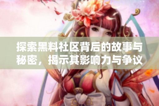 探索黑料社区背后的故事与秘密，揭示其影响力与争议性