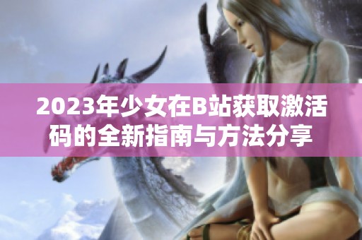 2023年少女在B站获取激活码的全新指南与方法分享