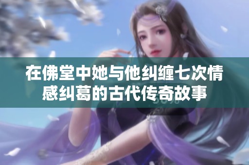 在佛堂中她与他纠缠七次情感纠葛的古代传奇故事