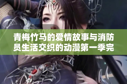 青梅竹马的爱情故事与消防员生活交织的动漫第一季完整在线观看