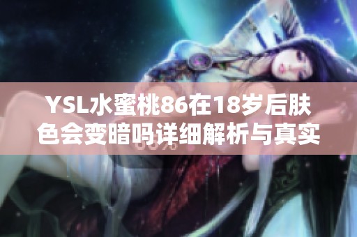 YSL水蜜桃86在18岁后肤色会变暗吗详细解析与真实体验分享