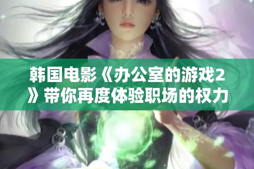 韩国电影《办公室的游戏2》带你再度体验职场的权力斗争与情感纠葛