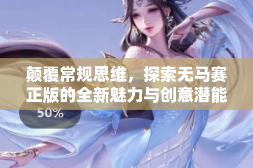颠覆常规思维，探索无马赛正版的全新魅力与创意潜能