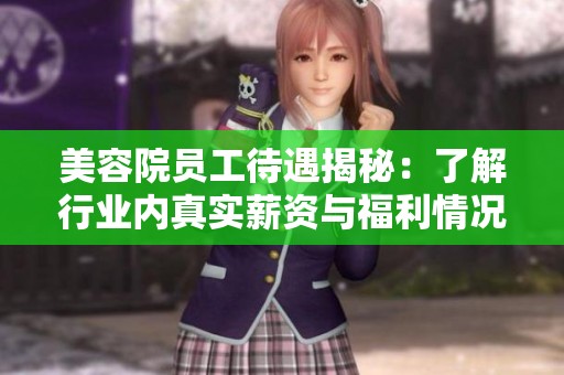 美容院员工待遇揭秘：了解行业内真实薪资与福利情况