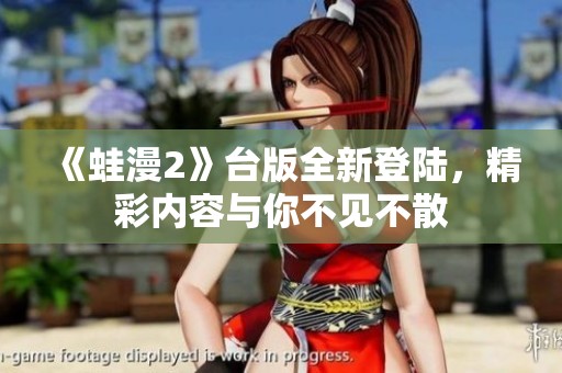 《蛙漫2》台版全新登陆，精彩内容与你不见不散