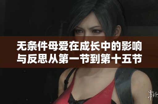 无条件母爱在成长中的影响与反思从第一节到第十五节的探讨