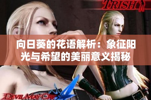 向日葵的花语解析：象征阳光与希望的美丽意义揭秘