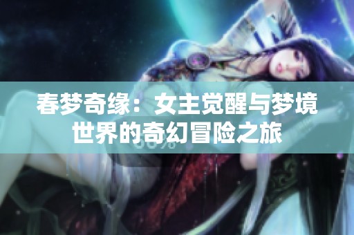 春梦奇缘：女主觉醒与梦境世界的奇幻冒险之旅