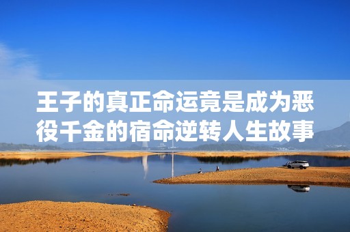 王子的真正命运竟是成为恶役千金的宿命逆转人生故事