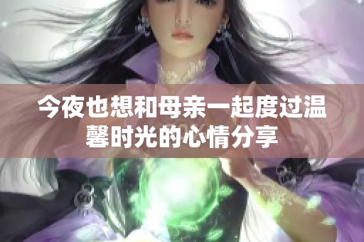 今夜也想和母亲一起度过温馨时光的心情分享