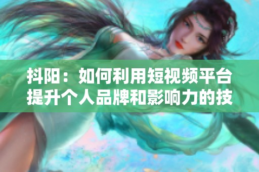 抖阳：如何利用短视频平台提升个人品牌和影响力的技巧分享