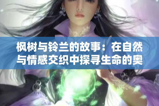 枫树与铃兰的故事：在自然与情感交织中探寻生命的奥秘