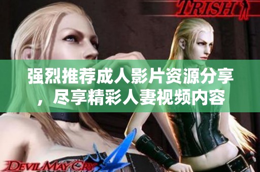 强烈推荐成人影片资源分享，尽享精彩人妻视频内容