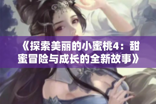 《探索美丽的小蜜桃4：甜蜜冒险与成长的全新故事》