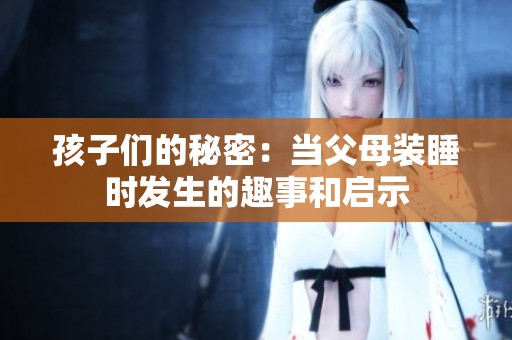 孩子们的秘密：当父母装睡时发生的趣事和启示