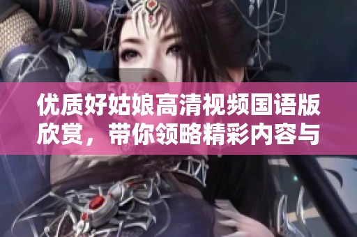优质好姑娘高清视频国语版欣赏，带你领略精彩内容与感动瞬间
