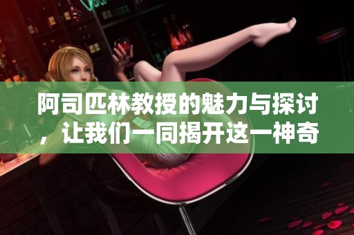 阿司匹林教授的魅力与探讨，让我们一同揭开这一神奇药物的诸多面貌