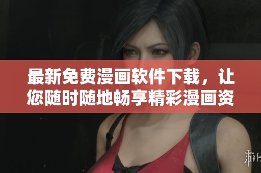 最新免费漫画软件下载，让您随时随地畅享精彩漫画资源