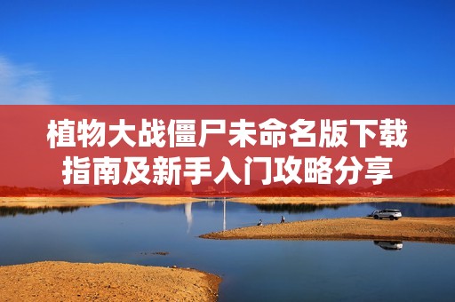 植物大战僵尸未命名版下载指南及新手入门攻略分享