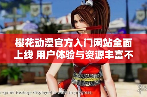 樱花动漫官方入门网站全面上线 用户体验与资源丰富不容错过