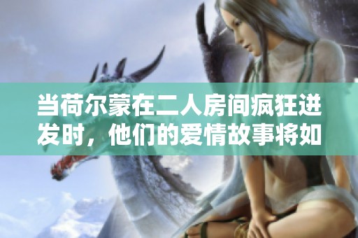 当荷尔蒙在二人房间疯狂迸发时，他们的爱情故事将如何展开和发展