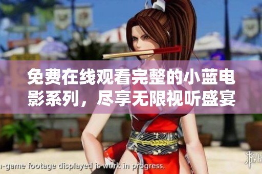 免费在线观看完整的小蓝电影系列，尽享无限视听盛宴