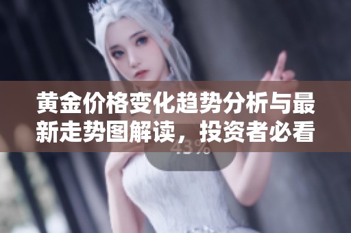 黄金价格变化趋势分析与最新走势图解读，投资者必看内容
