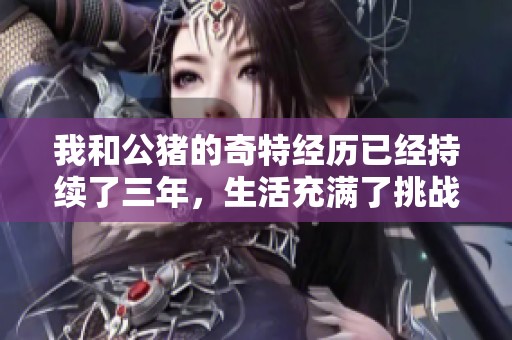 我和公猪的奇特经历已经持续了三年，生活充满了挑战与意外