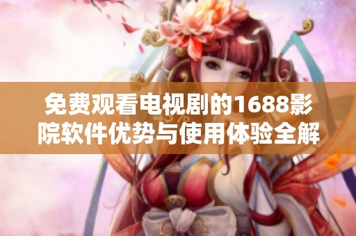 免费观看电视剧的1688影院软件优势与使用体验全解析