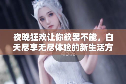 夜晚狂欢让你欲罢不能，白天尽享无尽体验的新生活方式