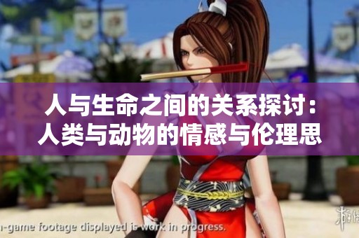 人与生命之间的关系探讨：人类与动物的情感与伦理思考