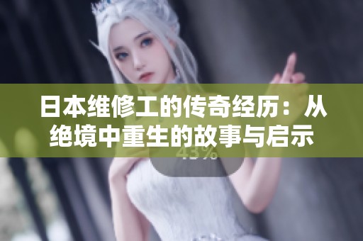 日本维修工的传奇经历：从绝境中重生的故事与启示