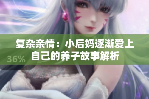 复杂亲情：小后妈逐渐爱上自己的养子故事解析
