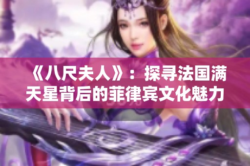 《八尺夫人》：探寻法国满天星背后的菲律宾文化魅力与人文故事