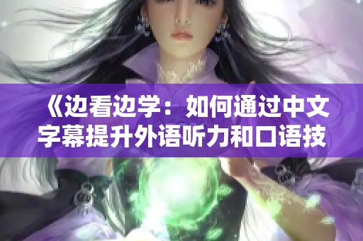 《边看边学：如何通过中文字幕提升外语听力和口语技能》