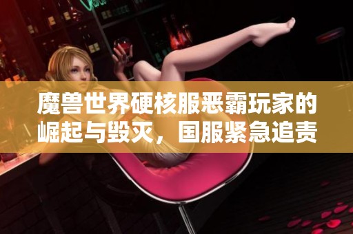 魔兽世界硬核服恶霸玩家的崛起与毁灭，国服紧急追责行动开启