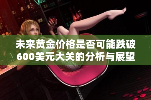 未来黄金价格是否可能跌破600美元大关的分析与展望